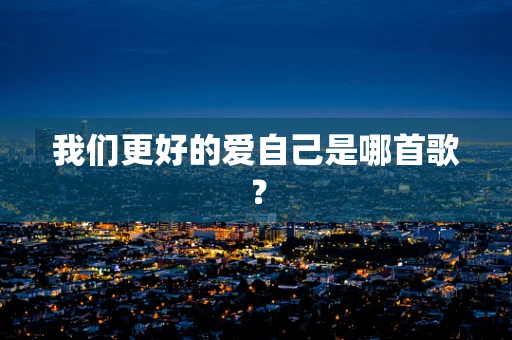 我们更好的爱自己是哪首歌？