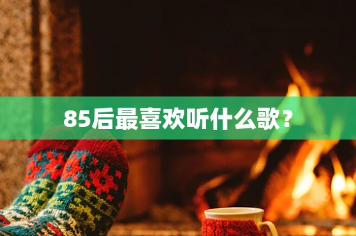 85后最喜欢听什么歌？