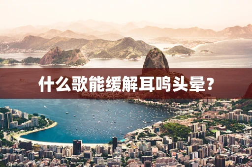 什么歌能缓解耳鸣头晕？