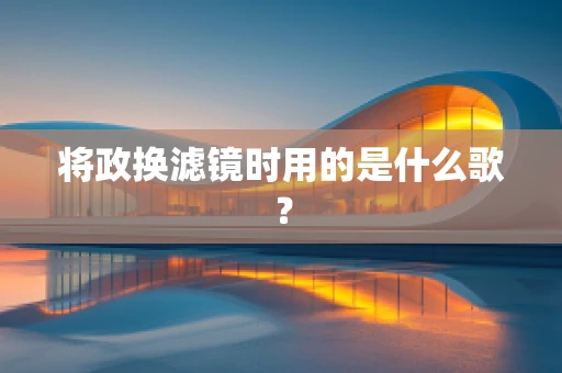将政换滤镜时用的是什么歌？