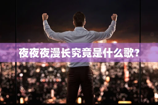 夜夜夜漫长究竟是什么歌？