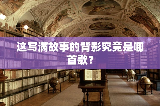 这写满故事的背影究竟是哪首歌？