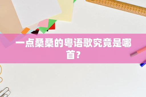 一点桑桑的粤语歌究竟是哪首？
