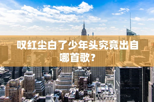 叹红尘白了少年头究竟出自哪首歌？