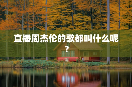直播周杰伦的歌都叫什么呢？