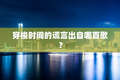 穿梭时间的谎言出自哪首歌？