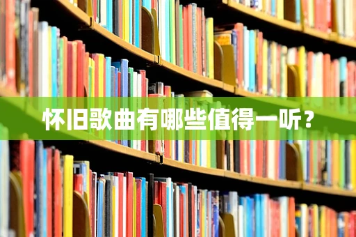 怀旧歌曲有哪些值得一听？