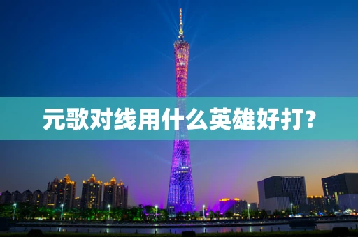 元歌对线用什么英雄好打？