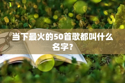 当下最火的50首歌都叫什么名字？