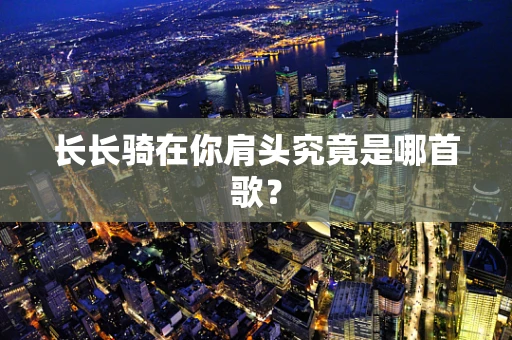 长长骑在你肩头究竟是哪首歌？