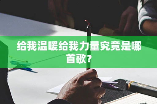 给我温暖给我力量究竟是哪首歌？