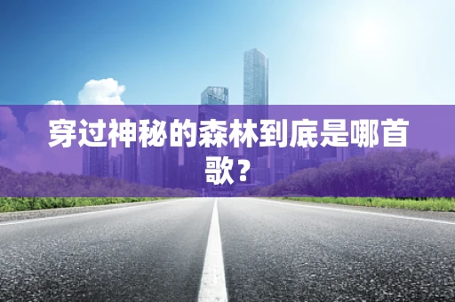 穿过神秘的森林到底是哪首歌？