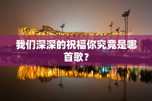 我们深深的祝福你究竟是哪首歌？