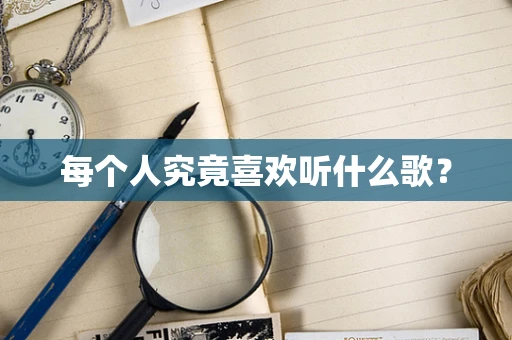 每个人究竟喜欢听什么歌？