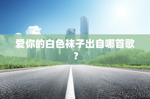 爱你的白色袜子出自哪首歌？