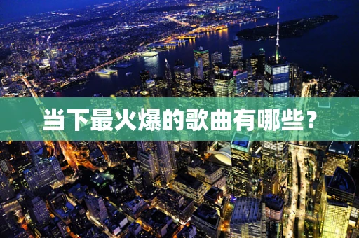 当下最火爆的歌曲有哪些？