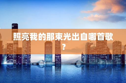 照亮我的那束光出自哪首歌？