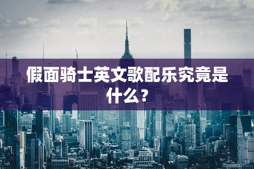 假面骑士英文歌配乐究竟是什么？
