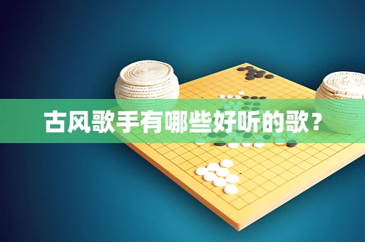 古风歌手有哪些好听的歌？