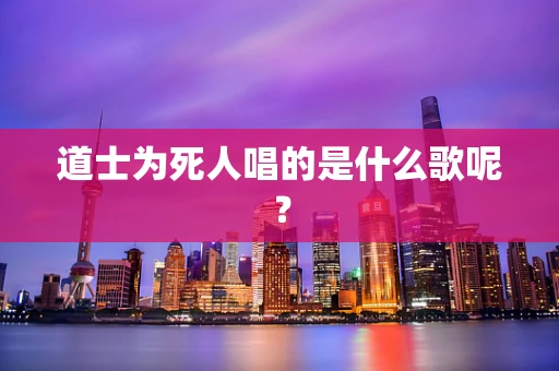 道士为死人唱的是什么歌呢？