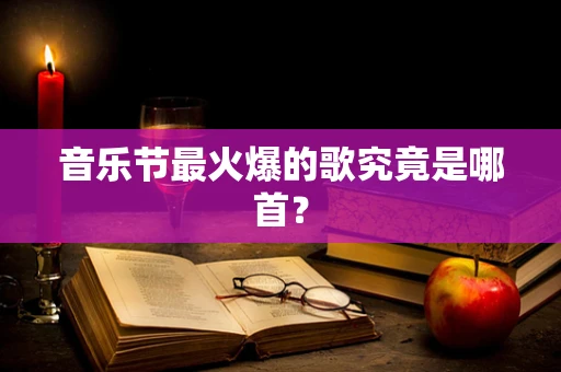 音乐节最火爆的歌究竟是哪首？