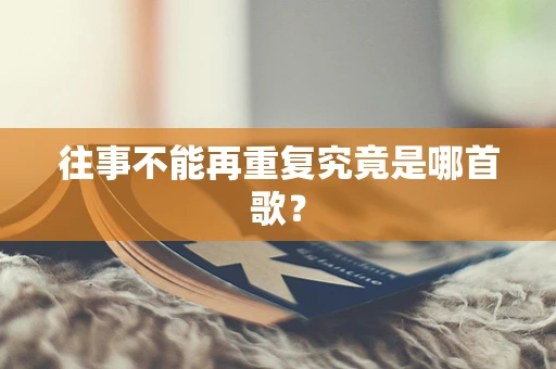 往事不能再重复究竟是哪首歌？
