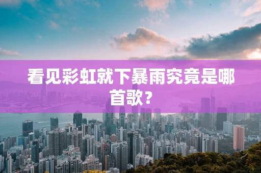 看见彩虹就下暴雨究竟是哪首歌？