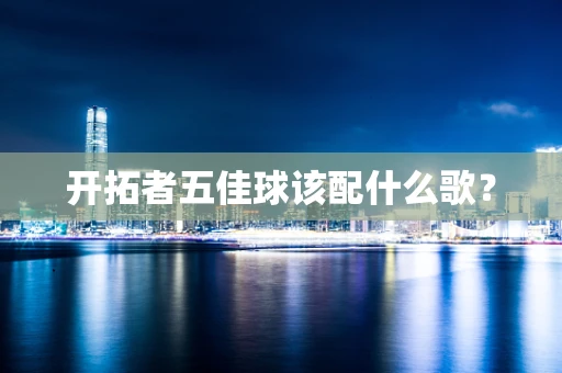 开拓者五佳球该配什么歌？