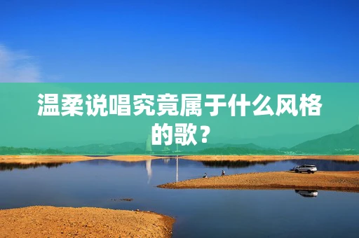 温柔说唱究竟属于什么风格的歌？