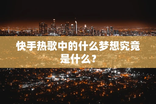 快手热歌中的什么梦想究竟是什么？