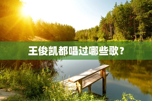 王俊凯都唱过哪些歌？