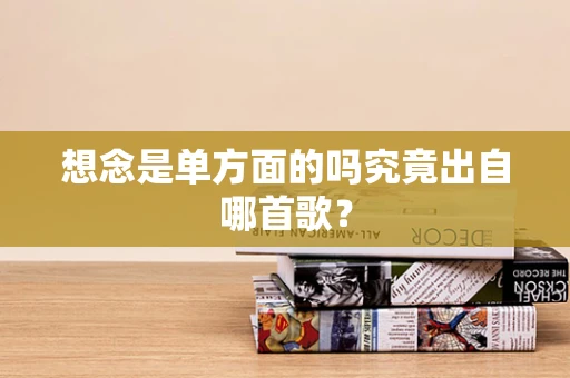想念是单方面的吗究竟出自哪首歌？