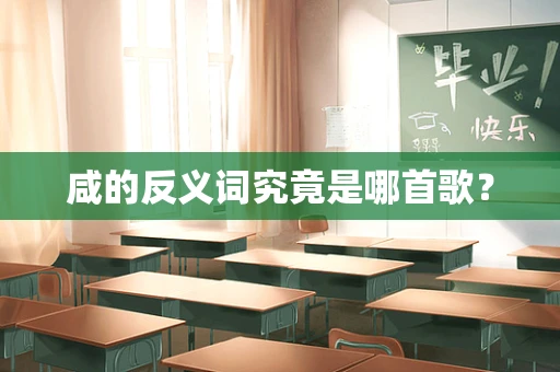 咸的反义词究竟是哪首歌？