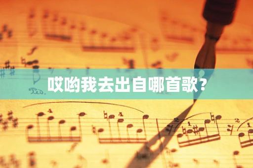 哎哟我去出自哪首歌？