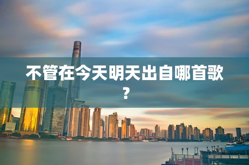 不管在今天明天出自哪首歌？