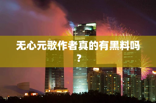 无心元歌作者真的有黑料吗？