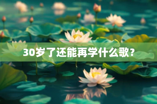 30岁了还能再学什么歌？
