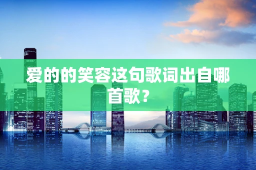 爱的的笑容这句歌词出自哪首歌？
