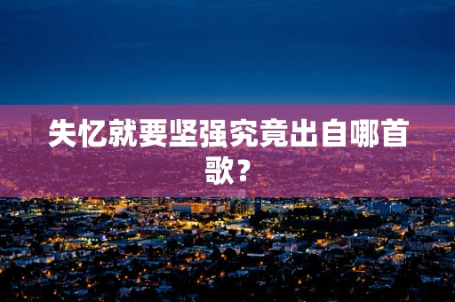 失忆就要坚强究竟出自哪首歌？