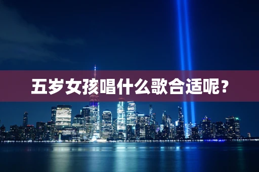 五岁女孩唱什么歌合适呢？