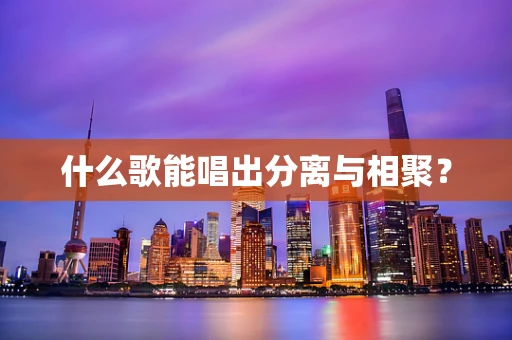 什么歌能唱出分离与相聚？