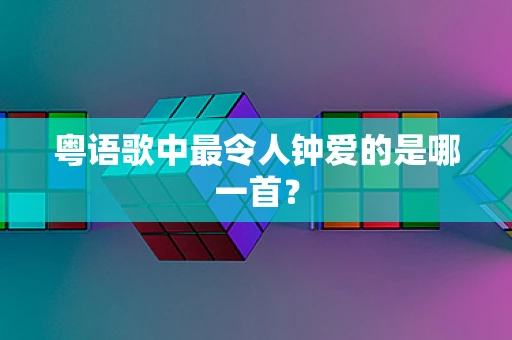 粤语歌中最令人钟爱的是哪一首？