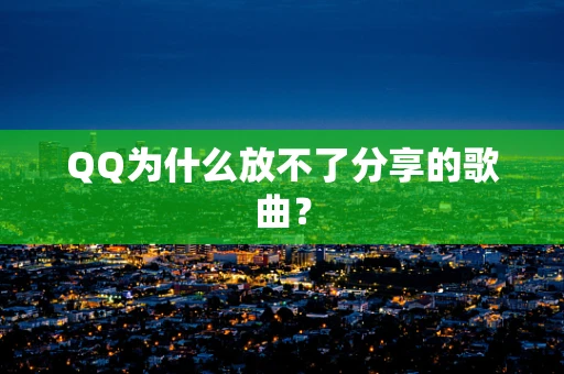 QQ为什么放不了分享的歌曲？