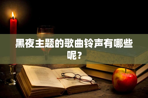 黑夜主题的歌曲铃声有哪些呢？