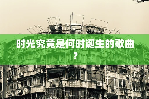 时光究竟是何时诞生的歌曲？