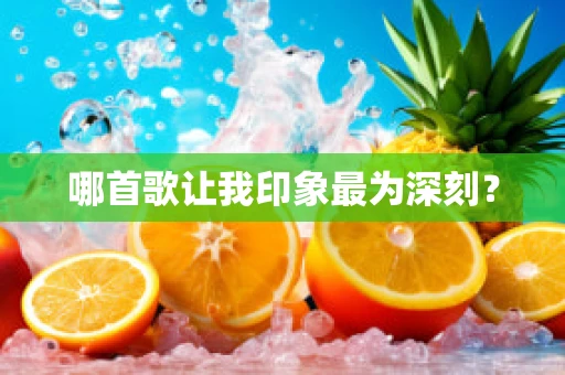 哪首歌让我印象最为深刻？