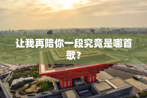 让我再陪你一段究竟是哪首歌？