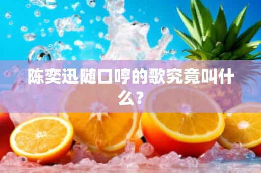 陈奕迅随口哼的歌究竟叫什么？