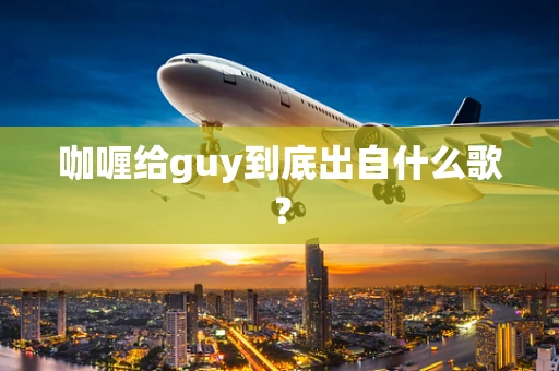 咖喱给guy到底出自什么歌？
