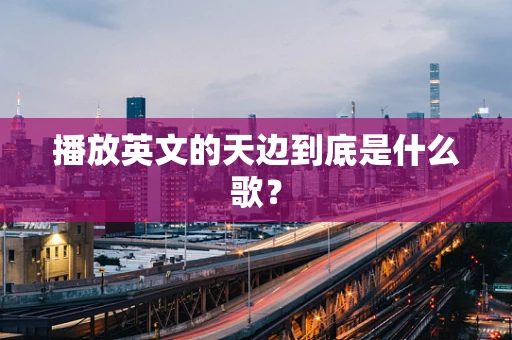 播放英文的天边到底是什么歌？
